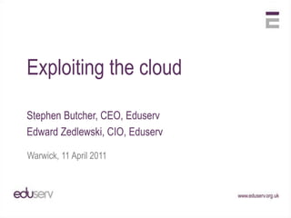Exploiting the cloud Stephen Butcher, CEO, Eduserv Edward Zedlewski, CIO, Eduserv Warwick, 11 April 2011 
