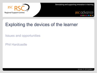 Issues and opportunities Phil Hardcastle Exploiting the devices of the learner January 10, 2012   |  slide  