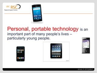 Personal, portable technology  is an important part of many people’s lives – particularly young people. January 10, 2012   |  slide  