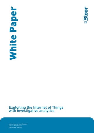 Exploiting the Internet of Things
with investigative analytics
A White Paper by Bloor Research
Author : Philip Howard
Publish date : May 2013
WhitePaper
 