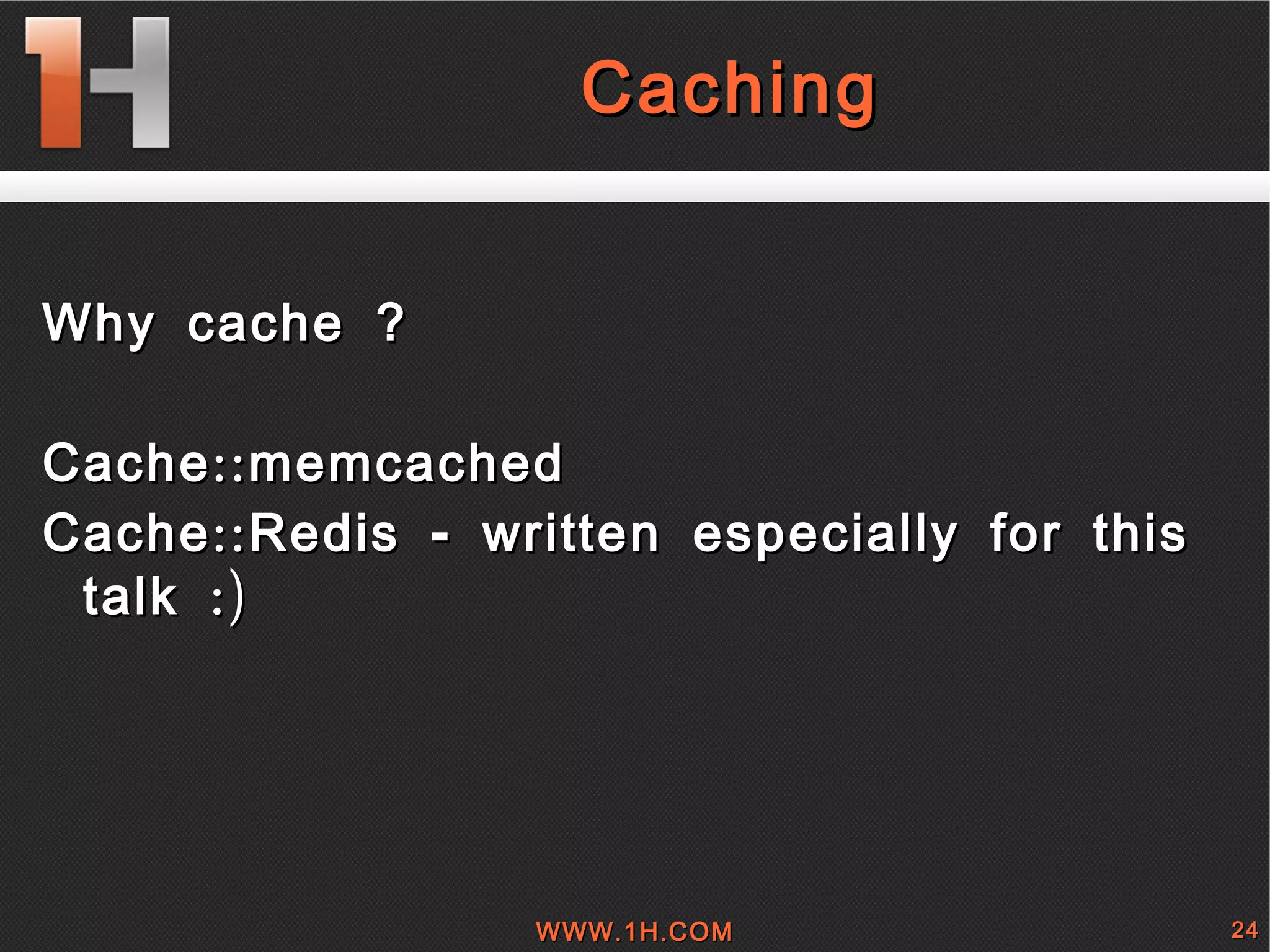 
      
       
        
         Caching 
        
       
      
     
      
       
        
         
        
        
         Why cache ? 
         
        
        
         Cache::memcached 
        
        
         Cache::Redis - written especially for this talk :) 
        
       
      
     