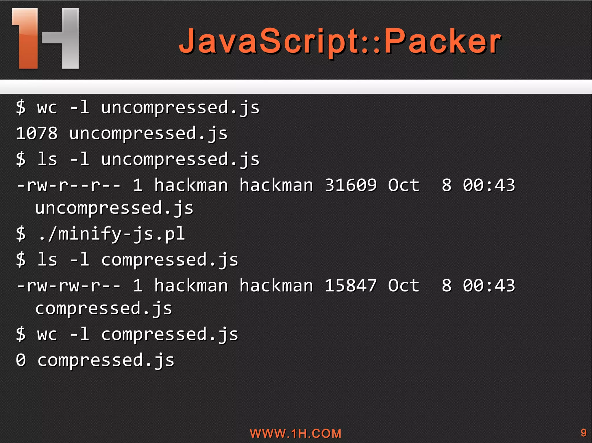 
      
       JavaScript::Packer 
      
     
      
       $ wc -l uncompressed.js  
       1078 uncompressed.js 
       $ ls -l uncompressed.js  
       -rw-r--r-- 1 hackman hackman 31609 Oct  8 00:43 uncompressed.js 
       $ ./minify-js.pl  
       $ ls -l compressed.js  
       -rw-rw-r-- 1 hackman hackman 15847 Oct  8 00:43 compressed.js 
       $ wc -l compressed.js  
       0 compressed.js 
       
      
     