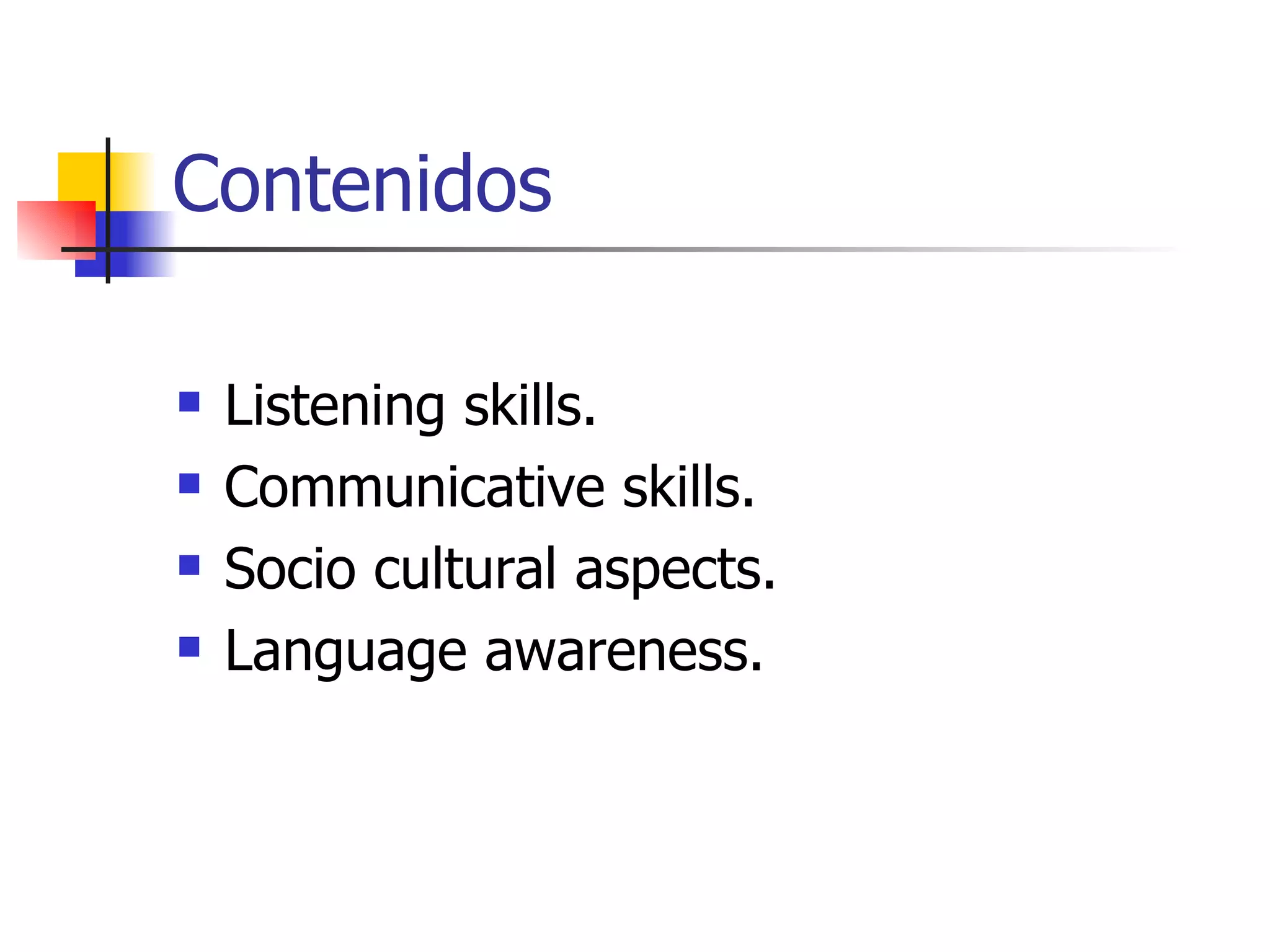 Contenidos Listening skills. Communicative skills. Socio cultural aspects. Language awareness.   