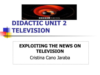 DIDACTIC UNIT 2 TELEVISION   EXPLOITING THE NEWS ON TELEVISION Cristina Cano Jaraba 