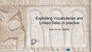 Exploiting Vocabularies and
Linked Data: in practice
Kate Fernie, CARARE
Abbaye de Saint-Génis-des-Fontaines, PMR Maeyaert, CC-BY-SA
 