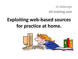 Exploiting web-based sources
for practice at home.
Jo Gakonga
elt-training.com
 