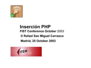 Inserción PHP
FIST Conference October 2003
© Rafael San Miguel Carrasco
Madrid, 25 October 2003
 
