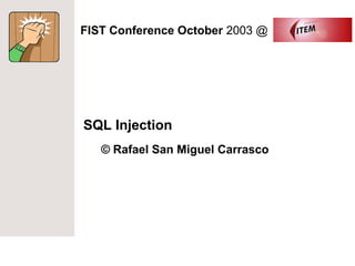 FIST Conference October 2003 @




SQL Injection
   © Rafael San Miguel Carrasco
 