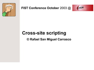 FIST Conference October 2003 @




Cross-site scripting
   © Rafael San Miguel Carrasco
 