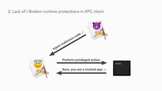 2. Lack of / Broken runtime protections in XPC client
Perform privileged action
Sure, you are a trusted app 👍
Inject malicious code 💉
 