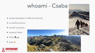 whoami - Csaba
• content developer at Offensive Security


• ex red/blue teamer


• macOS researcher


• husband, father


• hiking 🥾 🏔


• yoga 🧘
 
