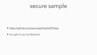 secure sample
• https://github.com/securing/SimpleXPCApp


• brought to you by Wojciech
 