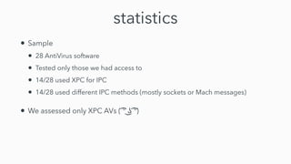 statistics
• Sample


• 28 AntiVirus software


• Tested only those we had access to


• 14/28 used XPC for IPC


• 14/28 ...