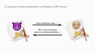 3. Improper runtime protections veri
fi
cation in XPC server
Perform privileged action
Sure, you are a trusted app 👍
Injec...