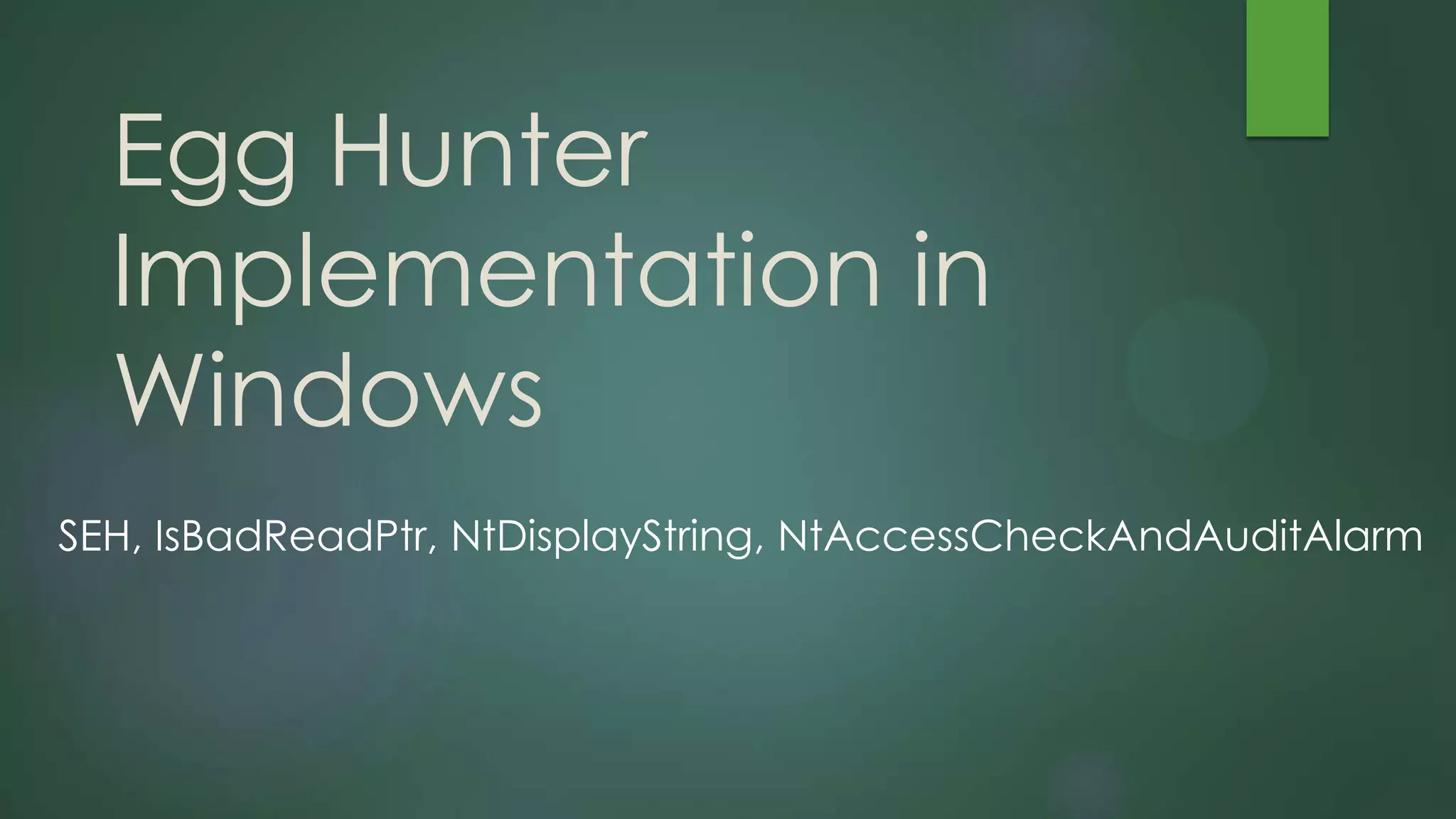 Egg Hunter
Implementation in
Windows
SEH, IsBadReadPtr, NtDisplayString, NtAccessCheckAndAuditAlarm
 