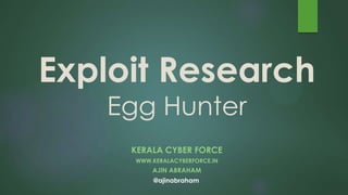 Exploit Research
Egg Hunter
KERALA CYBER FORCE
WWW.KERALACYBERFORCE.IN
AJIN ABRAHAM
@ajinabraham
 