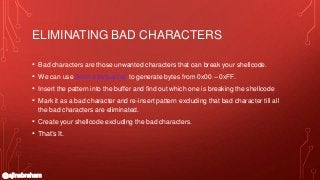 @ajinabraham
ELIMINATING BAD CHARACTERS
• Bad characters are those unwanted characters that can break your shellcode.
• We...
