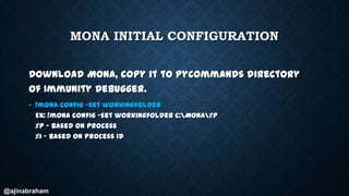 @ajinabraham
MONA INITIAL CONFIGURATION
Download Mona, copy it to PyCommands directory
of Immunity Debugger.
• !mona confi...