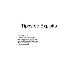 Tipos de Exploits
●   Spoofing do IP
●   Chaves Compartilhadas
●   Vulnerabilidades do Serviço
●   Vulnerabilidade de Aplicação
●   Ataques de negação de Serviço
●   Buffer Overflow
 