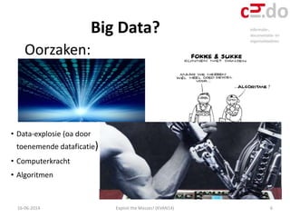 Big Data?
16-06-2014 Exploit the Masses! (KVAN14)
Oorzaken:
6
• Data-explosie (oa door
toenemende dataficatie)
• Computerk...