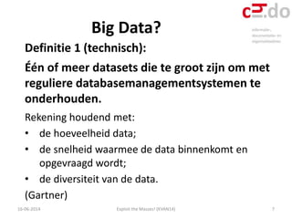 Big Data?
16-06-2014 Exploit the Masses! (KVAN14) 7
Definitie 1 (technisch):
Één of meer datasets die te groot zijn om met...