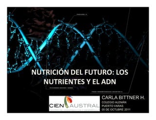 NUTRICIÓN DEL FUTURO: LOS
  NUTRIENTES Y EL ADN
                  CARLA BITTNER H.
                  COLEGIO ALEMÁN
                  PUERTO VARAS
                  05 DE OCTUBRE 2011
 