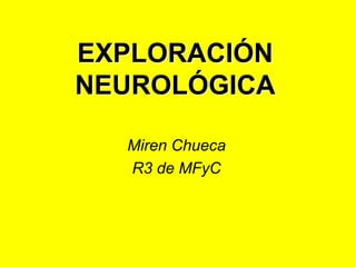 EXPLORACIÓN
NEUROLÓGICA
Miren Chueca
R3 de MFyC
 