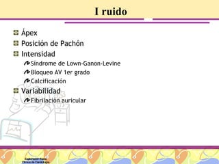 I ruido Ápex Posición de Pachón Intensidad Síndrome de Lown-Ganon-Levine Bloqueo AV 1er grado Calcificación Variabilidad Fibrilación auricular Exploración física Clínica de Cardiología 