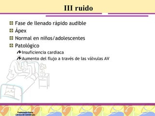 III ruido Fase de llenado rápido audible Ápex Normal en niños/adolescentes Patológico Insuficiencia cardiaca Aumento del flujo a través de las válvulas AV Exploración física Clínica de Cardiología 