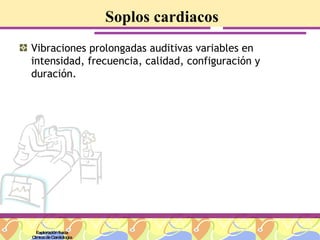 Soplos cardiacos Vibraciones prolongadas auditivas variables en intensidad, frecuencia, calidad, configuración y duración. Exploración física Clínica de Cardiología 