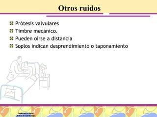 Otros ruidos Prótesis valvulares Timbre mecánico. Pueden oírse a distancia Soplos indican desprendimiento o taponamiento Exploración física Clínica de Cardiología 