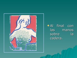 Al final con las manos sobre la cadera. 