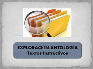 EXPLORACIÓN ANTOLOGÍA 
Textos Instructivos 
 