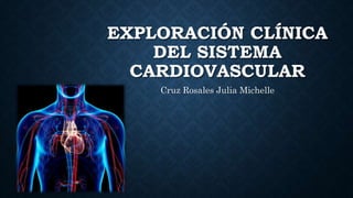 EXPLORACIÓN CLÍNICA
DEL SISTEMA
CARDIOVASCULAR
Cruz Rosales Julia Michelle
 