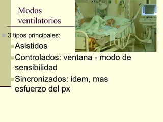 Modos
      ventilatorios
 3 tipos principales:
    Asistidos
    Controlados:        ventana - modo de
     sensibilidad
    Sincronizados: idem, mas
     esfuerzo del px
 