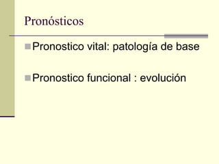 Pronósticos
 Pronostico vital: patología de base


 Pronostico funcional : evolución
 