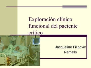 Exploración clínico
funcional del paciente
crítico

           Jacqueline Filipovic
                Ramallo
 