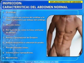 EXPLORACION FISICA DE ABDOMEN
Semiología Médica Pedro Cossio año 2004
 