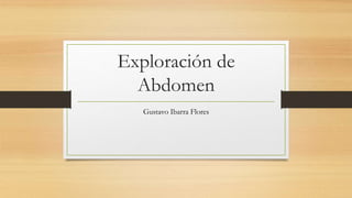 Exploración de
Abdomen
Gustavo Ibarra Flores
 