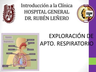Introducción a la Clínica
HOSPITAL GENERAL
DR. RUBÉN LEÑERO
EXPLORACIÓN DE
APTO. RESPIRATORIO
 