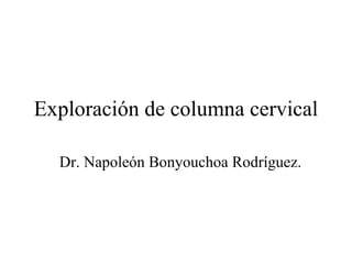 Exploración de columna cervical

  Dr. Napoleón Bonyouchoa Rodríguez.
 