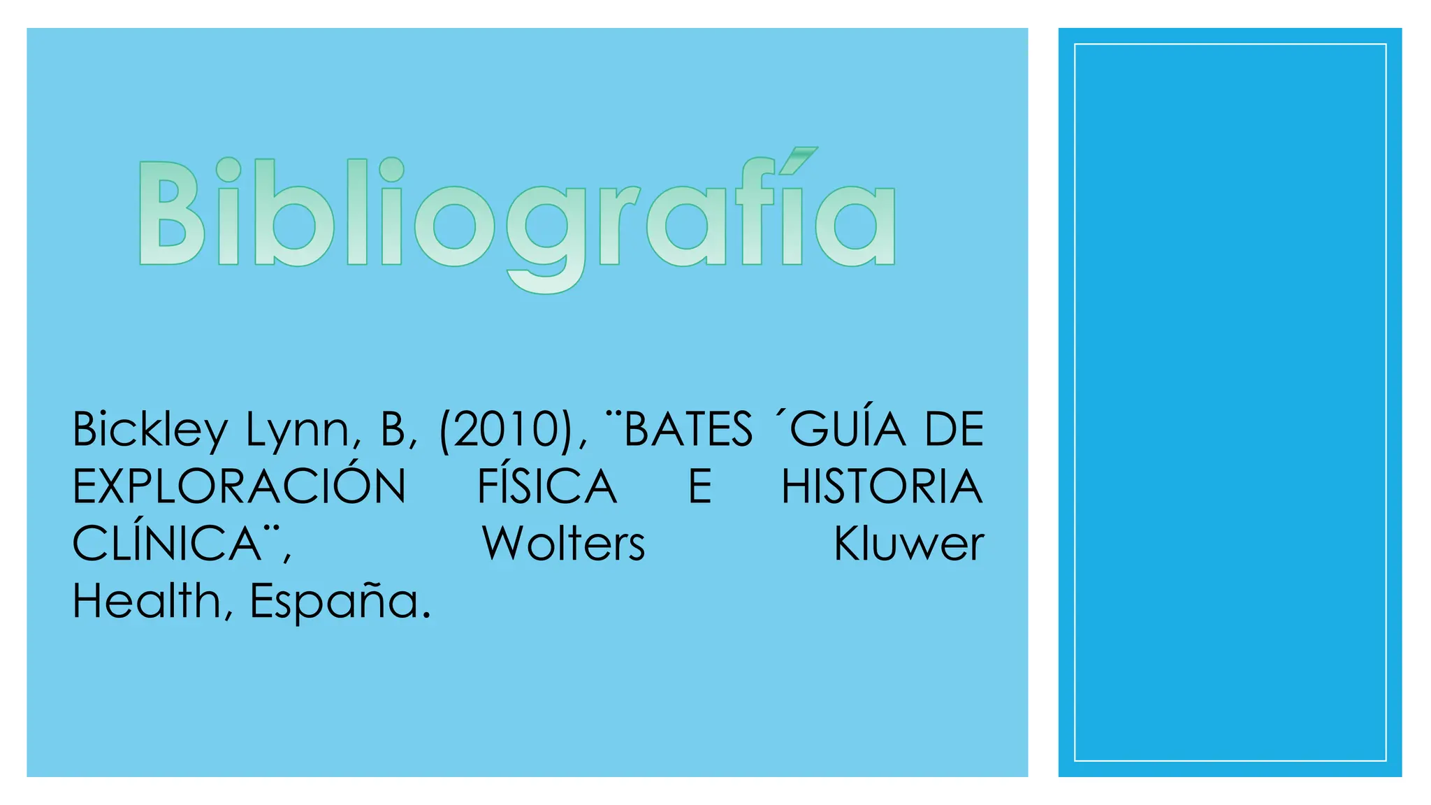 Bickley Lynn, B, (2010), ¨BATES ´GUÍA DE
EXPLORACIÓN FÍSICA E HISTORIA
CLÍNICA¨, Wolters Kluwer
Health, España.
 