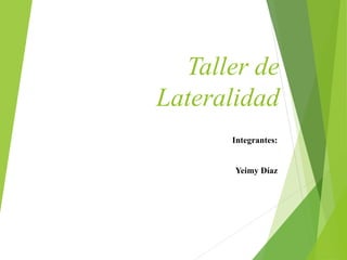 Taller de 
Lateralidad 
Integrantes: 
Yeimy Díaz 
 