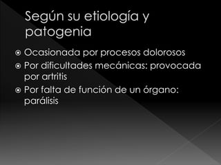  Ocasionada por procesos dolorosos
 Por dificultades mecánicas: provocada
por artritis
 Por falta de función de un órgano:
parálisis
 