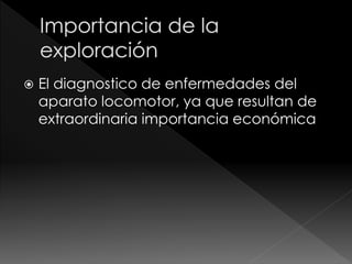  El diagnostico de enfermedades del
aparato locomotor, ya que resultan de
extraordinaria importancia económica
 