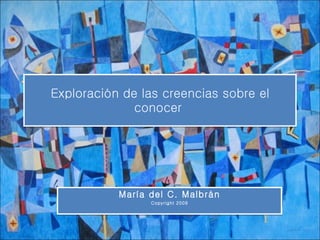 Exploración de las creencias sobre el conocer  María del C. Malbrán Copyright 2009 