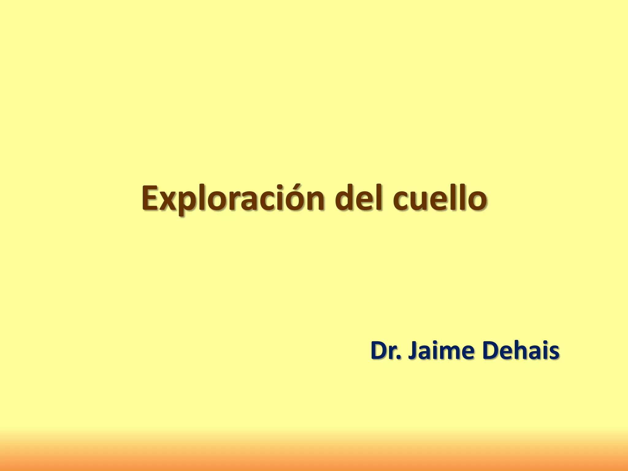 Exploración del cuello
Dr. Jaime Dehais