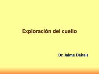 Exploración del cuello
Dr. Jaime Dehais
 