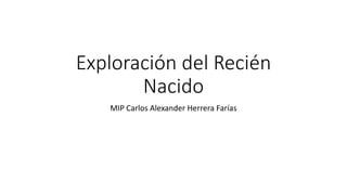Exploración del Recién
Nacido
MIP Carlos Alexander Herrera Farías
 